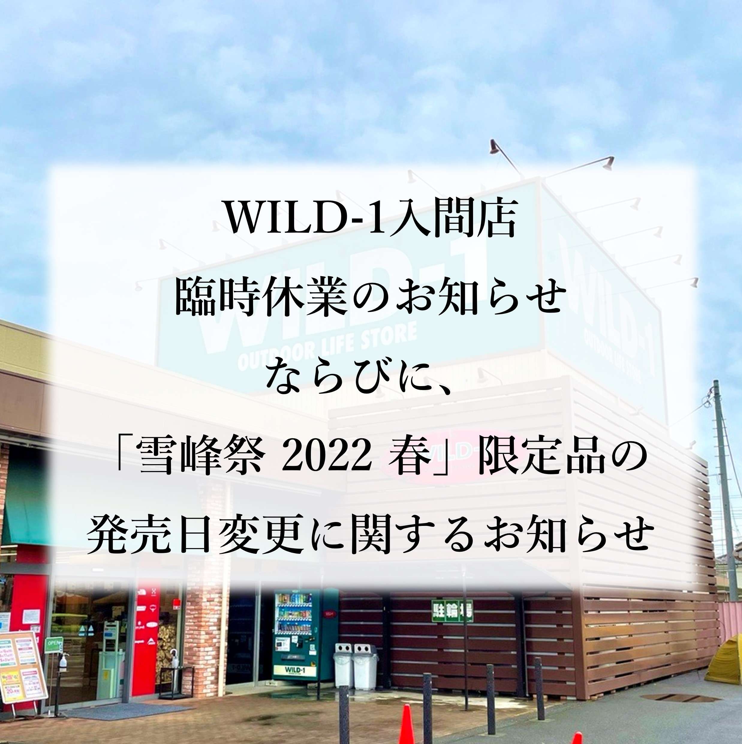 WILD-1入間店 臨時休業のお知らせ ならびに、 「雪峰祭 2022 春」限定品の 発売日変更に関するお知らせ